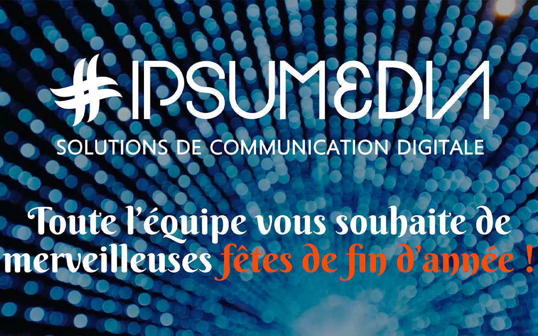 IPSUMEDIA VOUS SOUHAITE DE JOYEUSES FÊTES